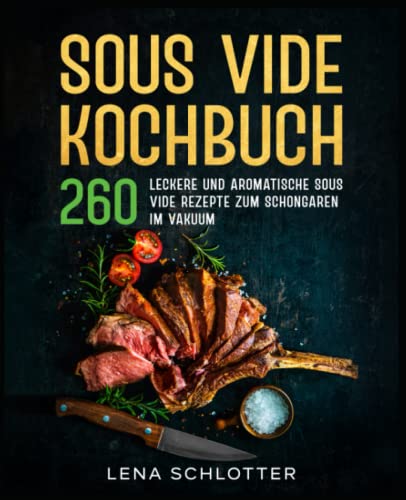 Sous Vide Kochbuch: 260 leckere und aromatische Sous Vide Rezepte zum...